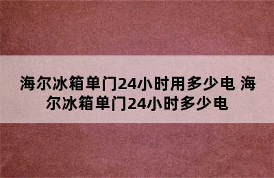 海尔冰箱单门24小时用多少电 海尔冰箱单门24小时多少电